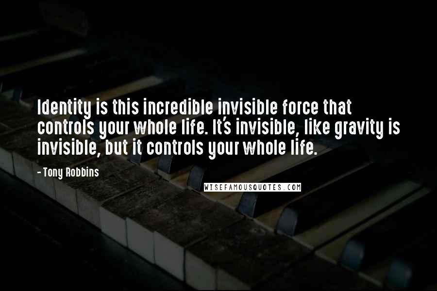 Tony Robbins Quotes: Identity is this incredible invisible force that controls your whole life. It's invisible, like gravity is invisible, but it controls your whole life.