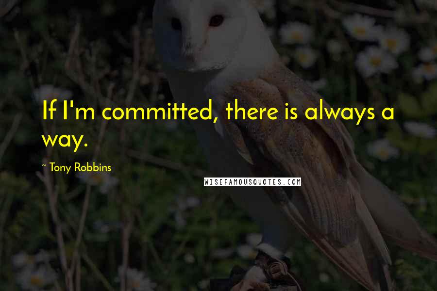 Tony Robbins Quotes: If I'm committed, there is always a way.