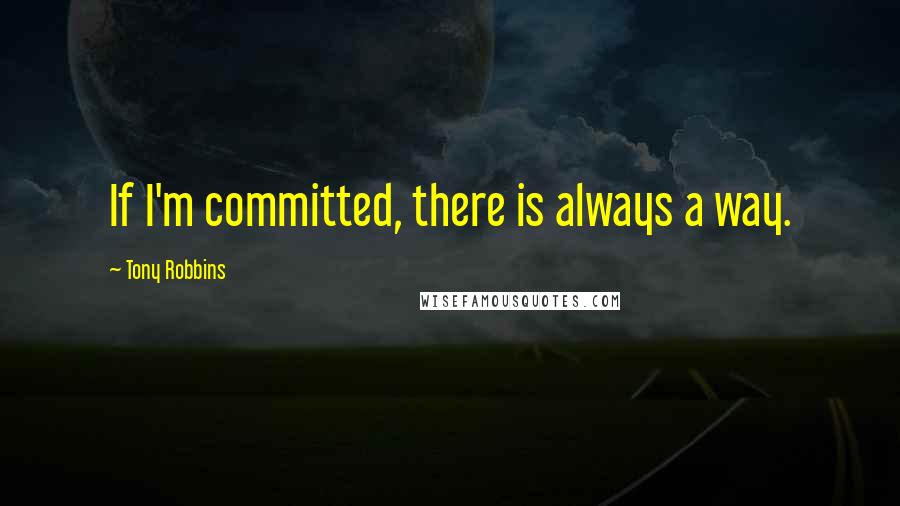 Tony Robbins Quotes: If I'm committed, there is always a way.