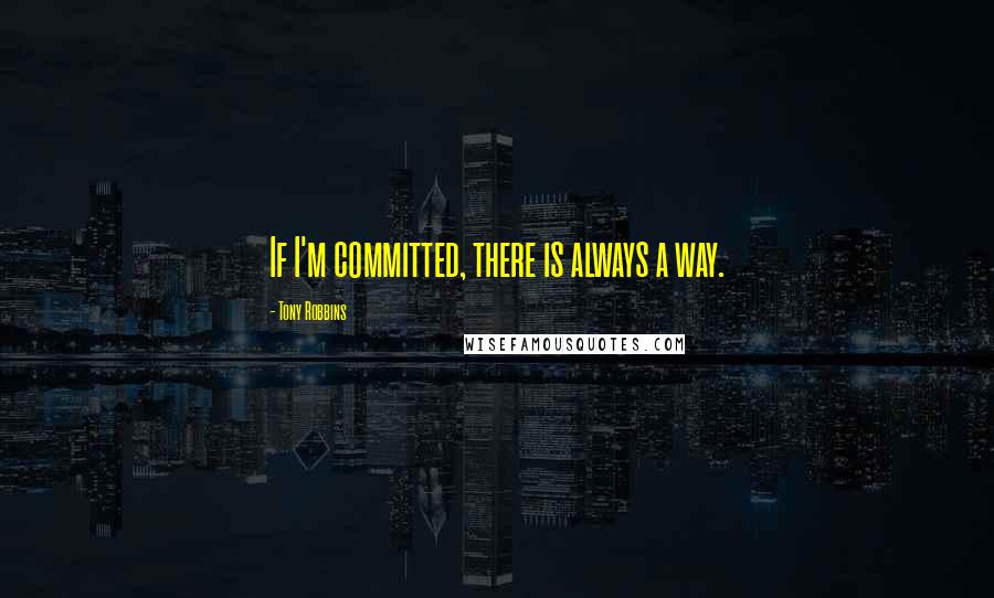 Tony Robbins Quotes: If I'm committed, there is always a way.