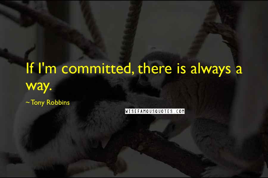 Tony Robbins Quotes: If I'm committed, there is always a way.