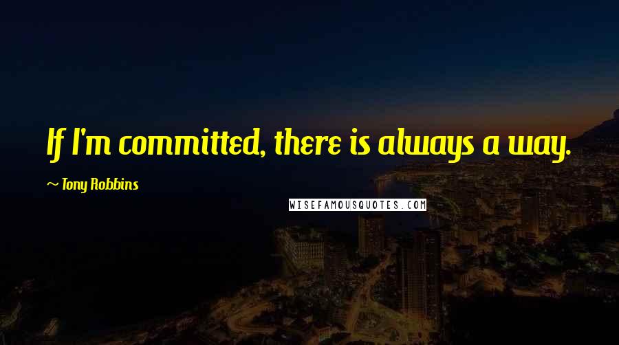 Tony Robbins Quotes: If I'm committed, there is always a way.