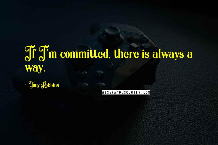 Tony Robbins Quotes: If I'm committed, there is always a way.