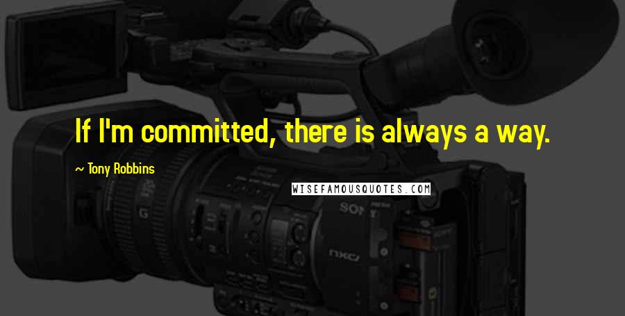 Tony Robbins Quotes: If I'm committed, there is always a way.