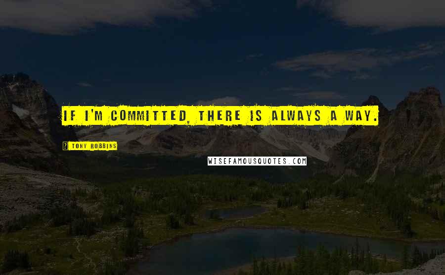 Tony Robbins Quotes: If I'm committed, there is always a way.