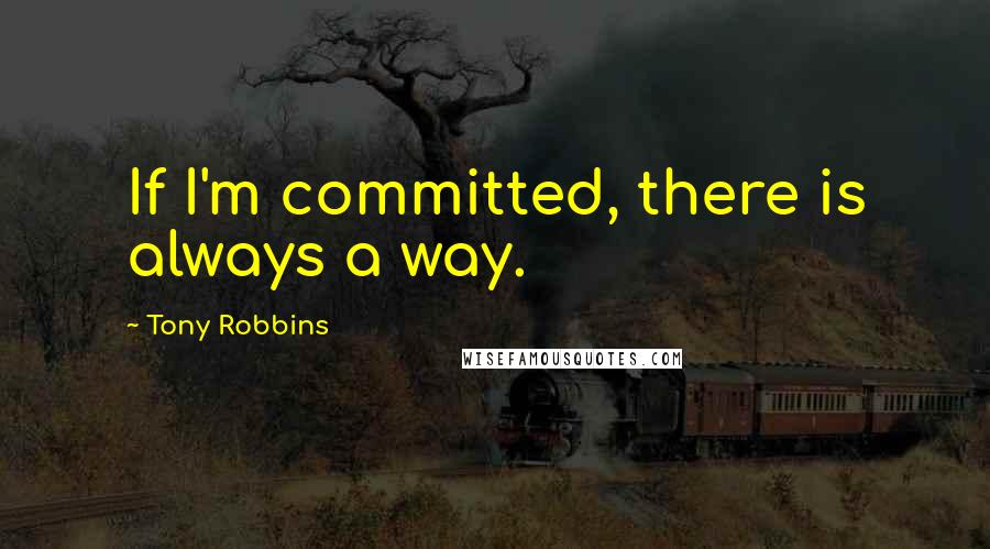 Tony Robbins Quotes: If I'm committed, there is always a way.