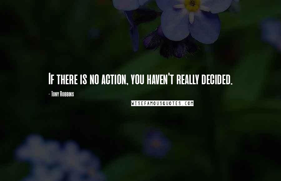 Tony Robbins Quotes: If there is no action, you haven't really decided.