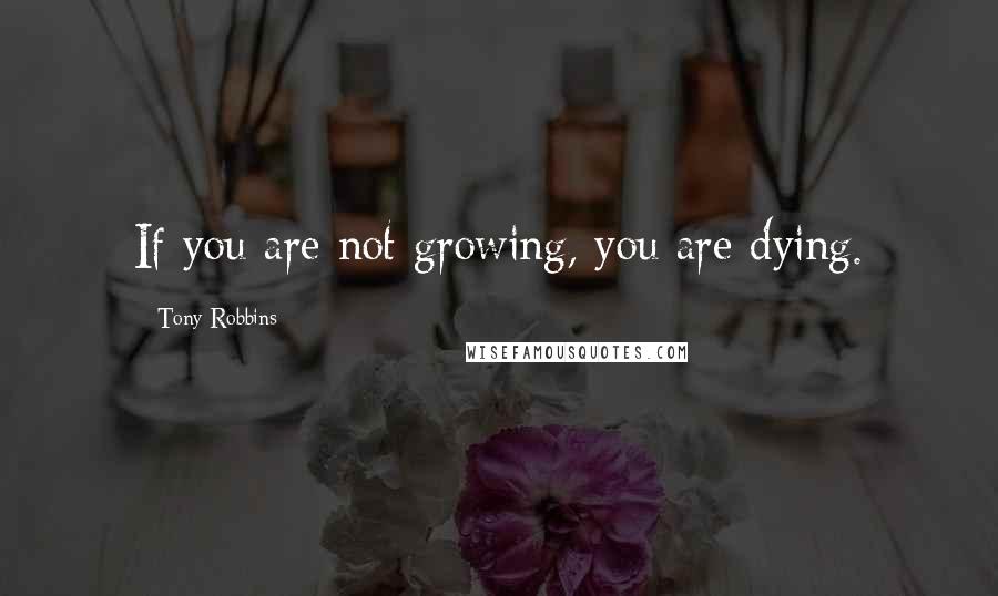 Tony Robbins Quotes: If you are not growing, you are dying.