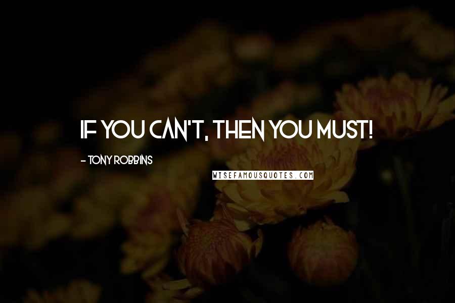 Tony Robbins Quotes: If you can't, then you must!