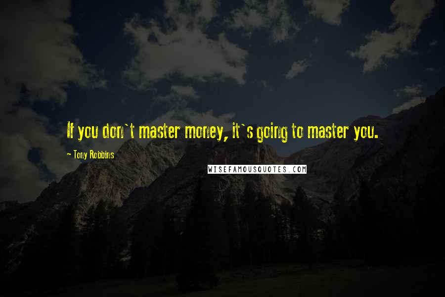 Tony Robbins Quotes: If you don't master money, it's going to master you.