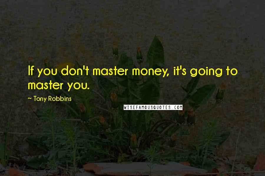 Tony Robbins Quotes: If you don't master money, it's going to master you.