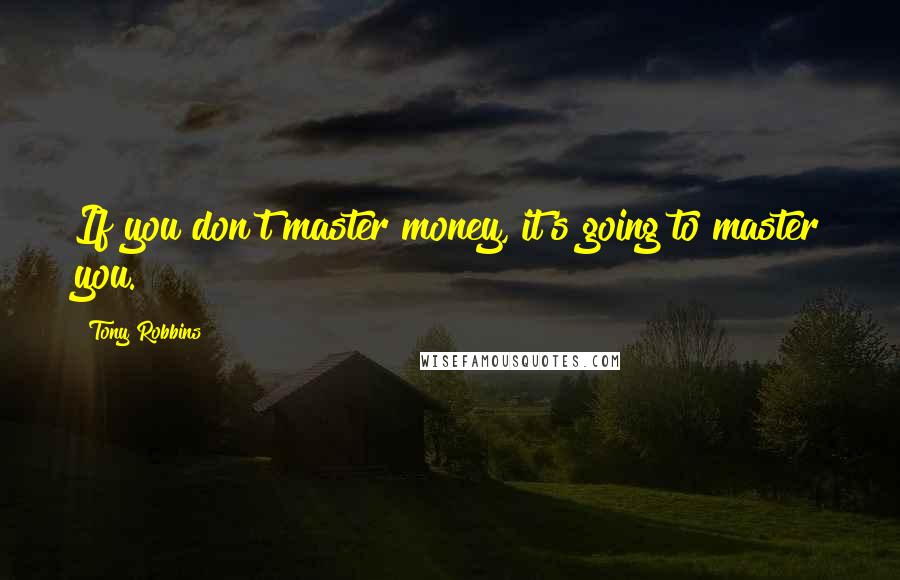 Tony Robbins Quotes: If you don't master money, it's going to master you.