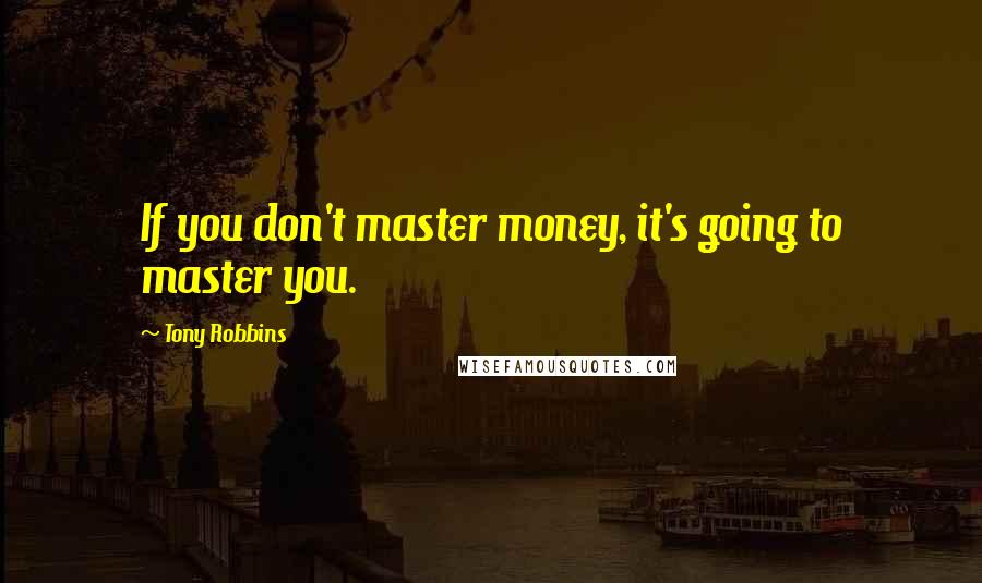 Tony Robbins Quotes: If you don't master money, it's going to master you.