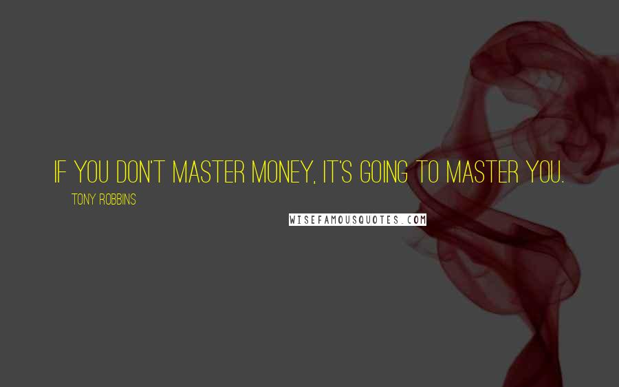 Tony Robbins Quotes: If you don't master money, it's going to master you.