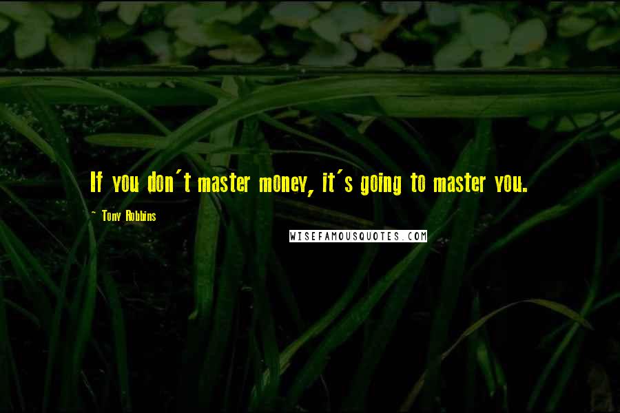 Tony Robbins Quotes: If you don't master money, it's going to master you.