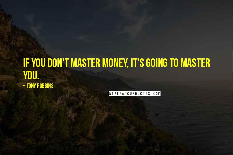 Tony Robbins Quotes: If you don't master money, it's going to master you.