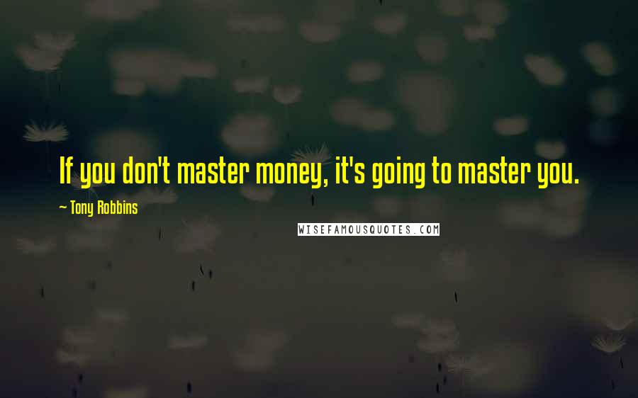 Tony Robbins Quotes: If you don't master money, it's going to master you.