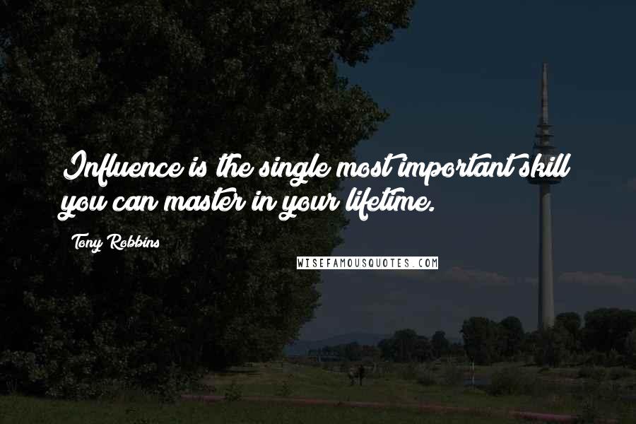 Tony Robbins Quotes: Influence is the single most important skill you can master in your lifetime.