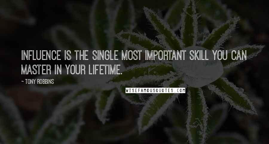 Tony Robbins Quotes: Influence is the single most important skill you can master in your lifetime.