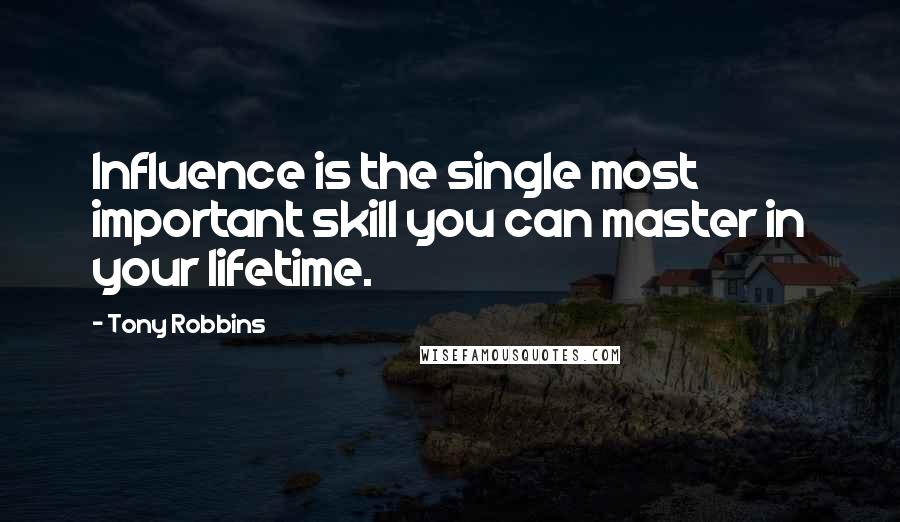 Tony Robbins Quotes: Influence is the single most important skill you can master in your lifetime.