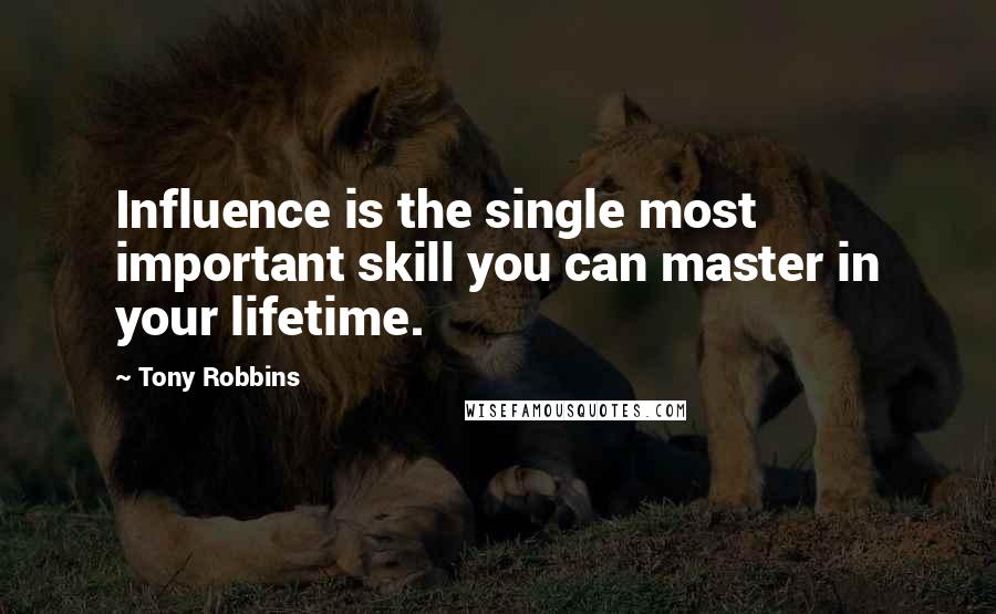 Tony Robbins Quotes: Influence is the single most important skill you can master in your lifetime.