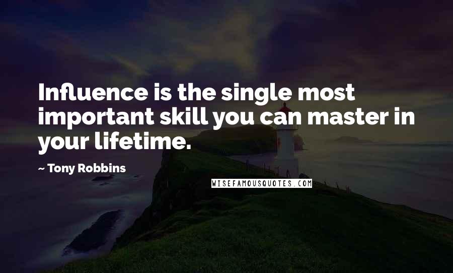 Tony Robbins Quotes: Influence is the single most important skill you can master in your lifetime.