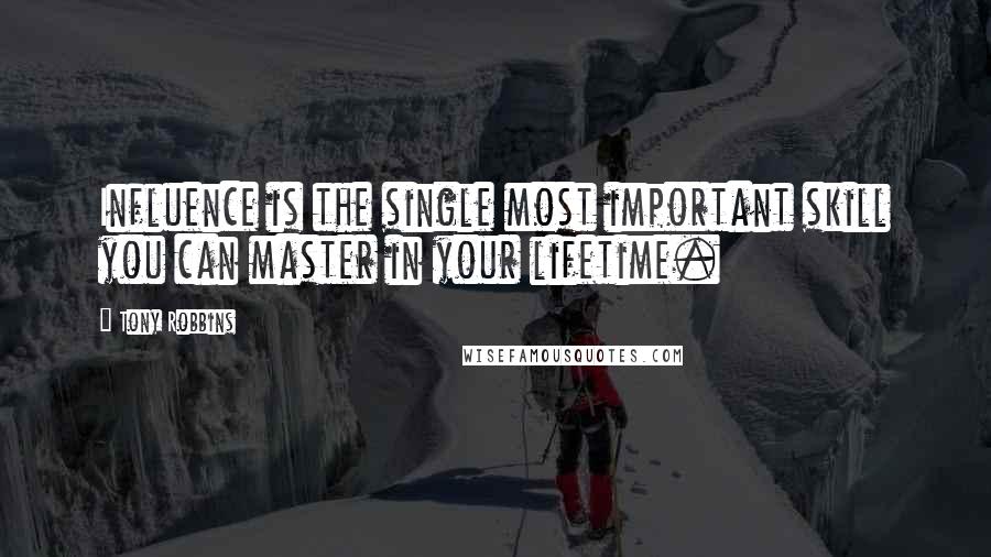 Tony Robbins Quotes: Influence is the single most important skill you can master in your lifetime.