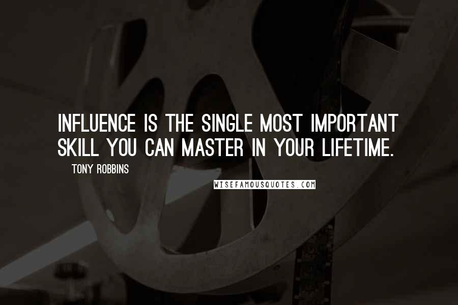 Tony Robbins Quotes: Influence is the single most important skill you can master in your lifetime.