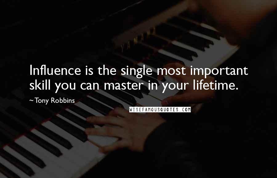 Tony Robbins Quotes: Influence is the single most important skill you can master in your lifetime.