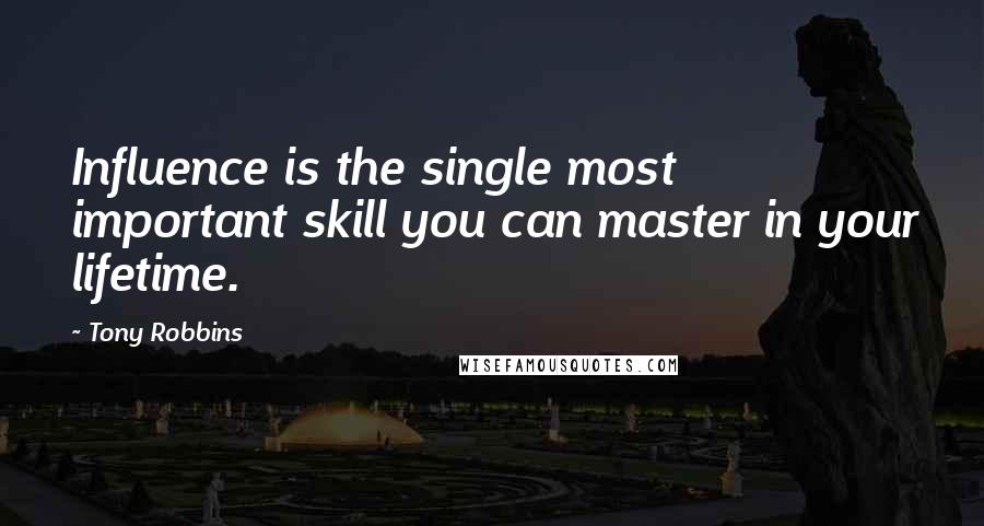 Tony Robbins Quotes: Influence is the single most important skill you can master in your lifetime.