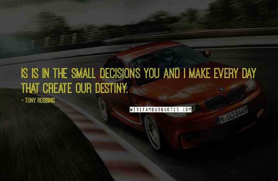 Tony Robbins Quotes: Is is in the small decisions you and I make every day that create our destiny.