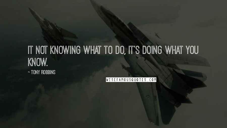 Tony Robbins Quotes: It not knowing what to do, it's doing what you know.