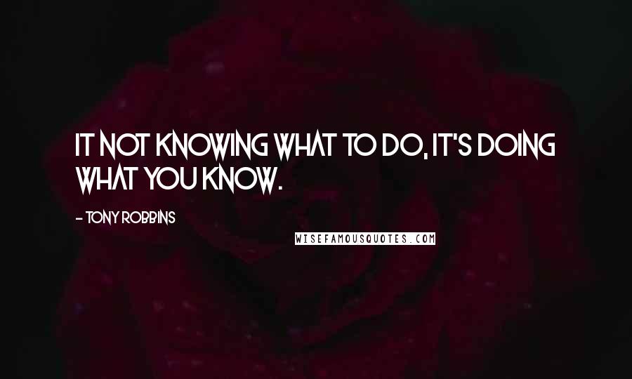 Tony Robbins Quotes: It not knowing what to do, it's doing what you know.