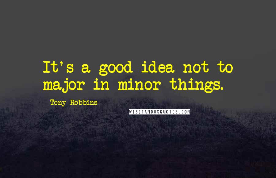 Tony Robbins Quotes: It's a good idea not to major in minor things.