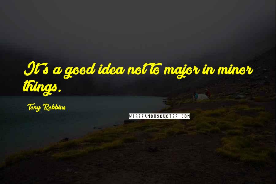 Tony Robbins Quotes: It's a good idea not to major in minor things.