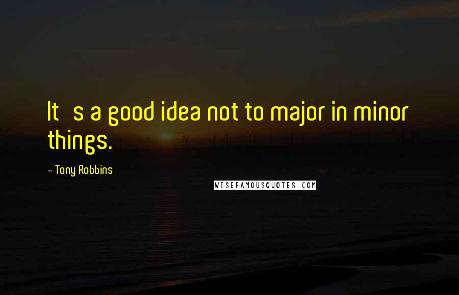 Tony Robbins Quotes: It's a good idea not to major in minor things.