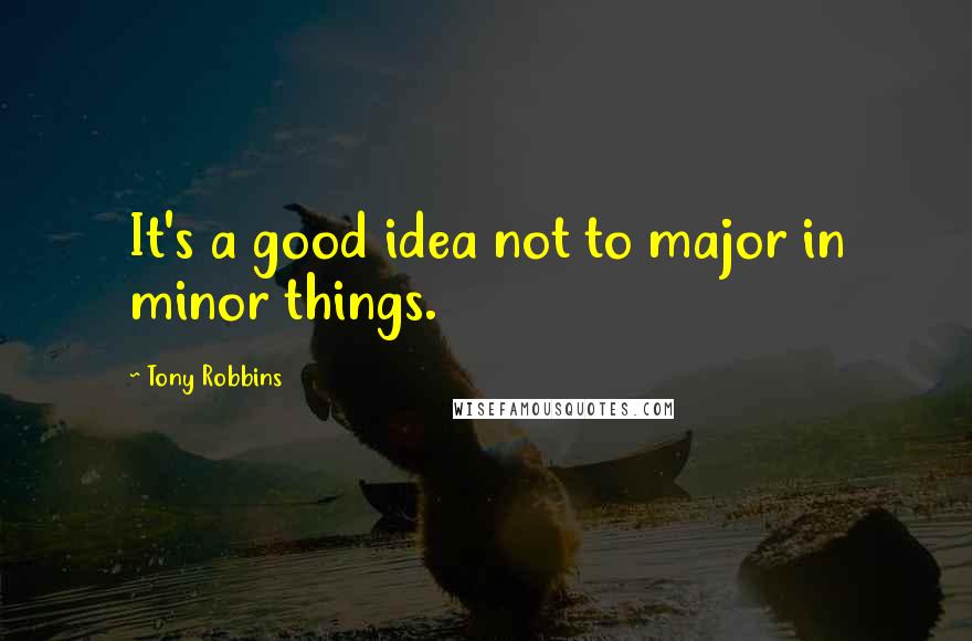 Tony Robbins Quotes: It's a good idea not to major in minor things.