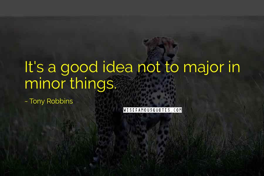 Tony Robbins Quotes: It's a good idea not to major in minor things.