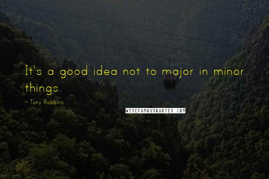 Tony Robbins Quotes: It's a good idea not to major in minor things.