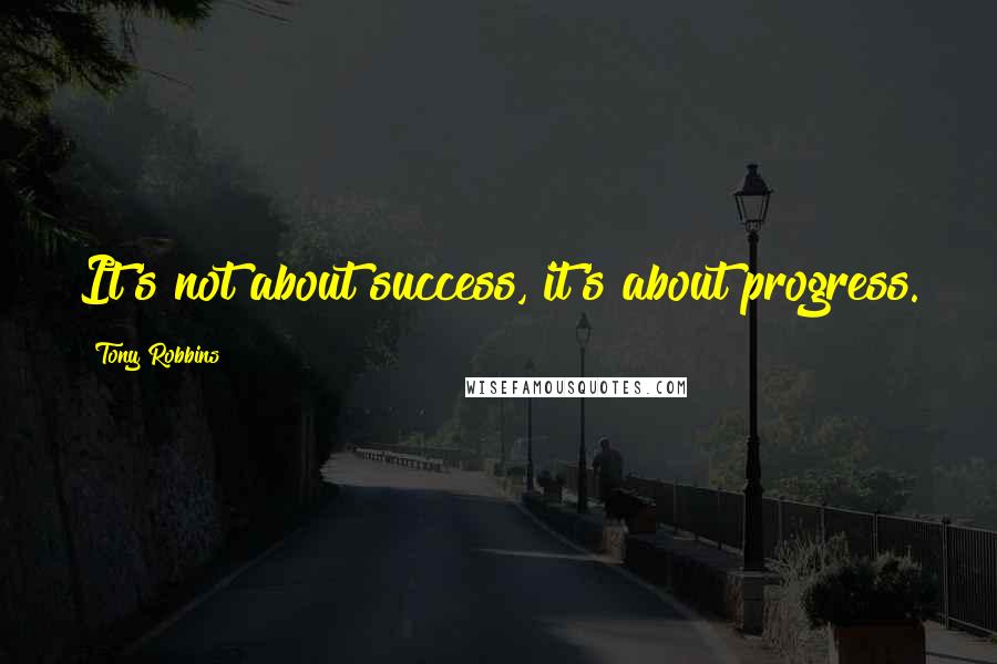 Tony Robbins Quotes: It's not about success, it's about progress.