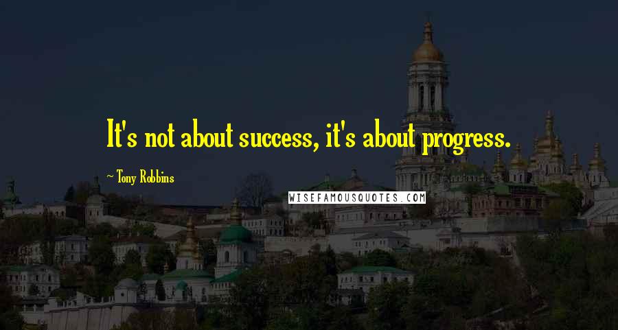 Tony Robbins Quotes: It's not about success, it's about progress.