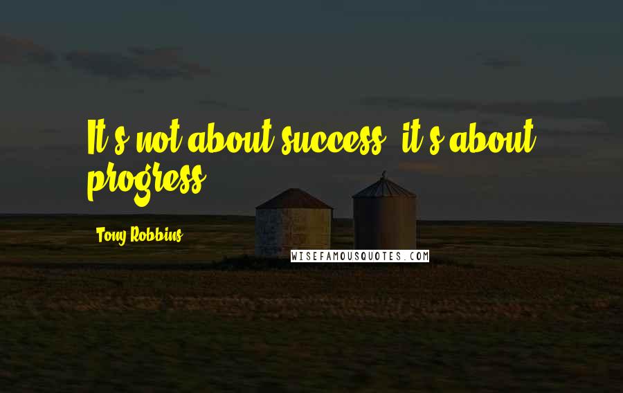 Tony Robbins Quotes: It's not about success, it's about progress.