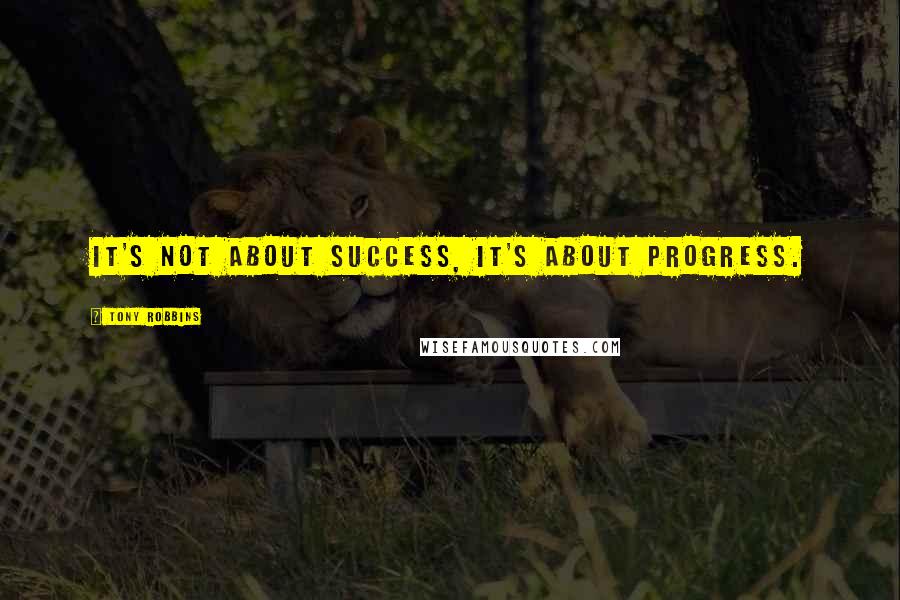 Tony Robbins Quotes: It's not about success, it's about progress.