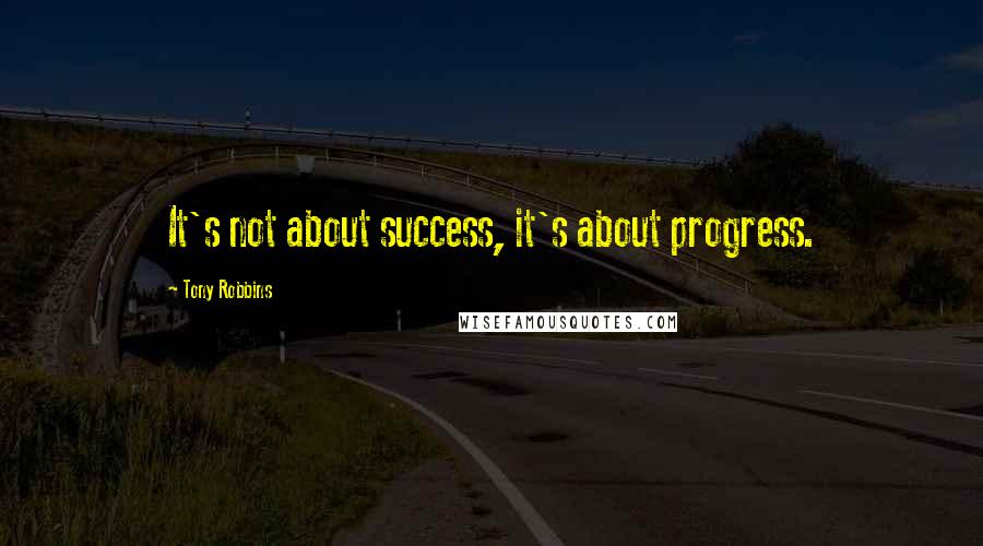 Tony Robbins Quotes: It's not about success, it's about progress.