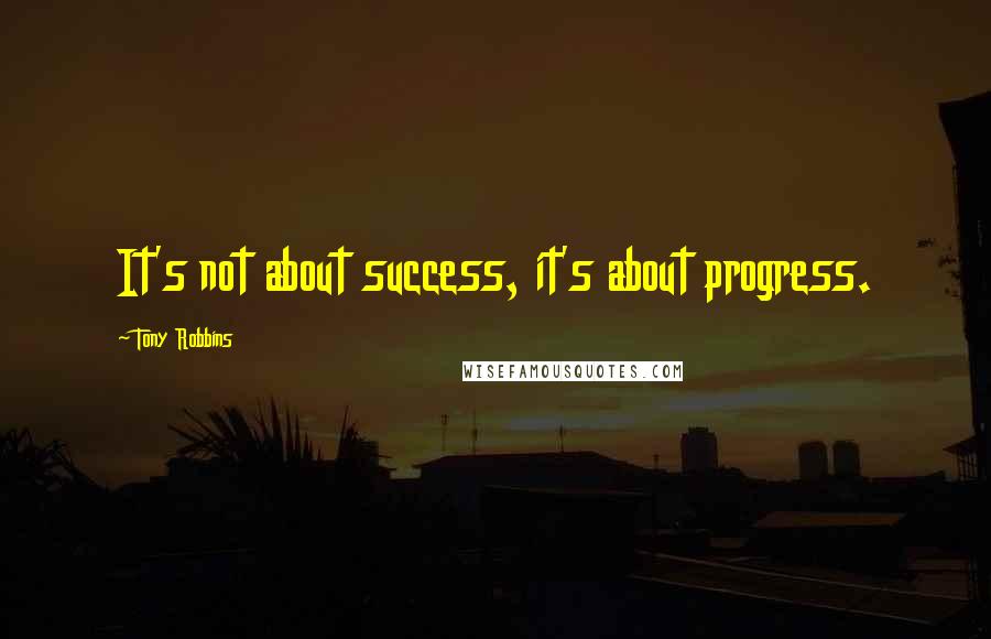 Tony Robbins Quotes: It's not about success, it's about progress.