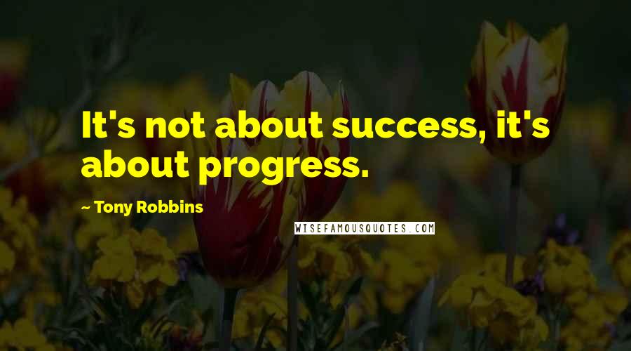 Tony Robbins Quotes: It's not about success, it's about progress.