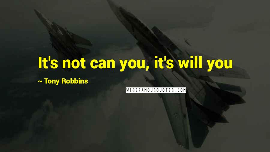 Tony Robbins Quotes: It's not can you, it's will you