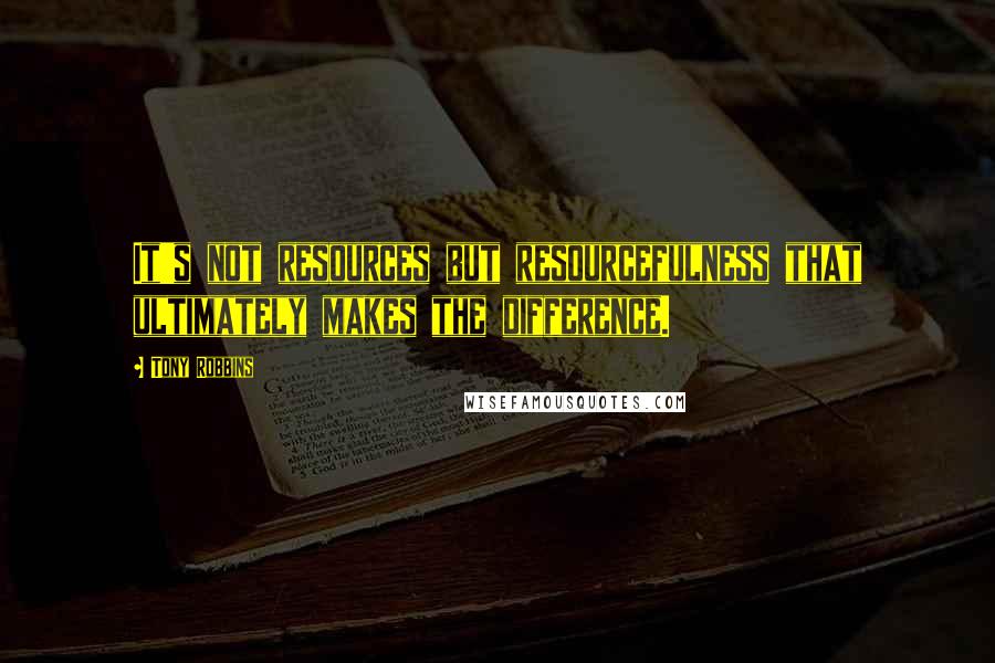 Tony Robbins Quotes: It's not resources but resourcefulness that ultimately makes the difference.