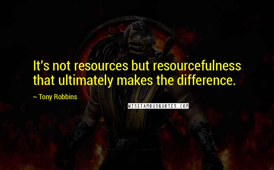 Tony Robbins Quotes: It's not resources but resourcefulness that ultimately makes the difference.