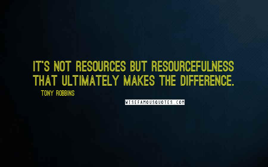 Tony Robbins Quotes: It's not resources but resourcefulness that ultimately makes the difference.